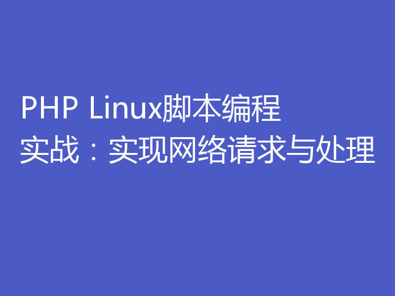 PHP Linux脚本编程实战：实现网络请求与处理