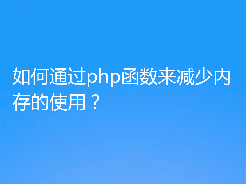 如何通过php函数来减少内存的使用？