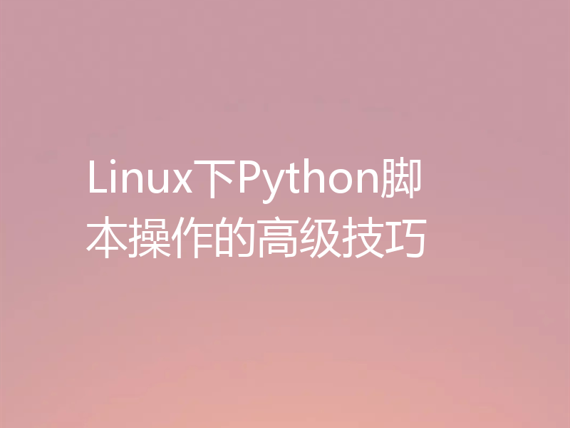 Linux下Python脚本操作的高级技巧