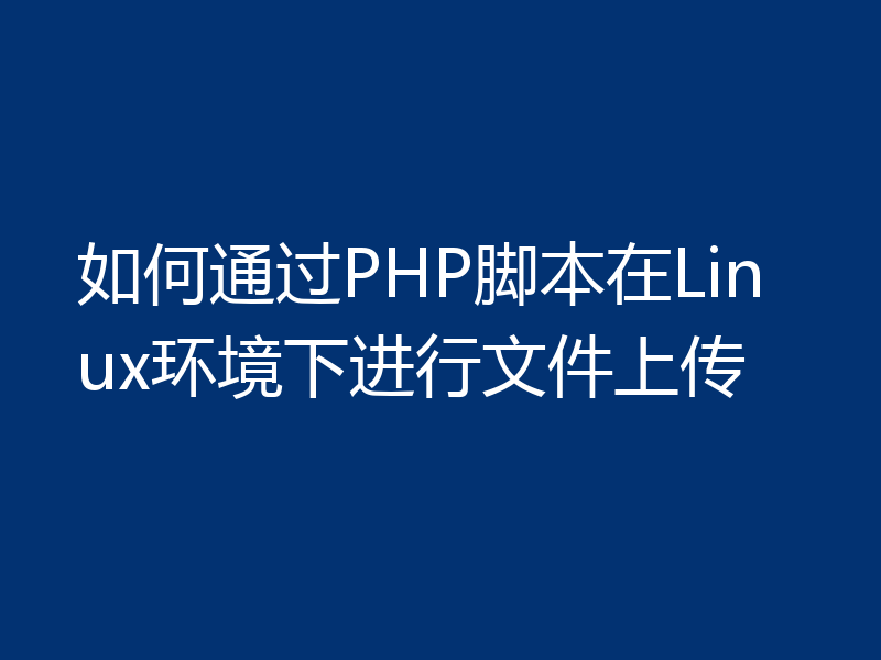 如何通过PHP脚本在Linux环境下进行文件上传