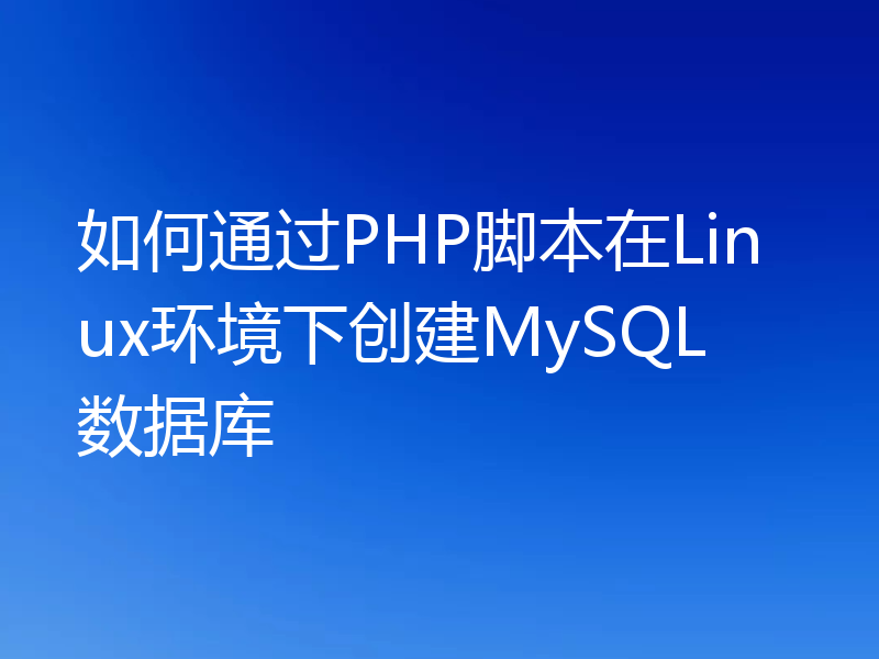 如何通过PHP脚本在Linux环境下创建MySQL数据库