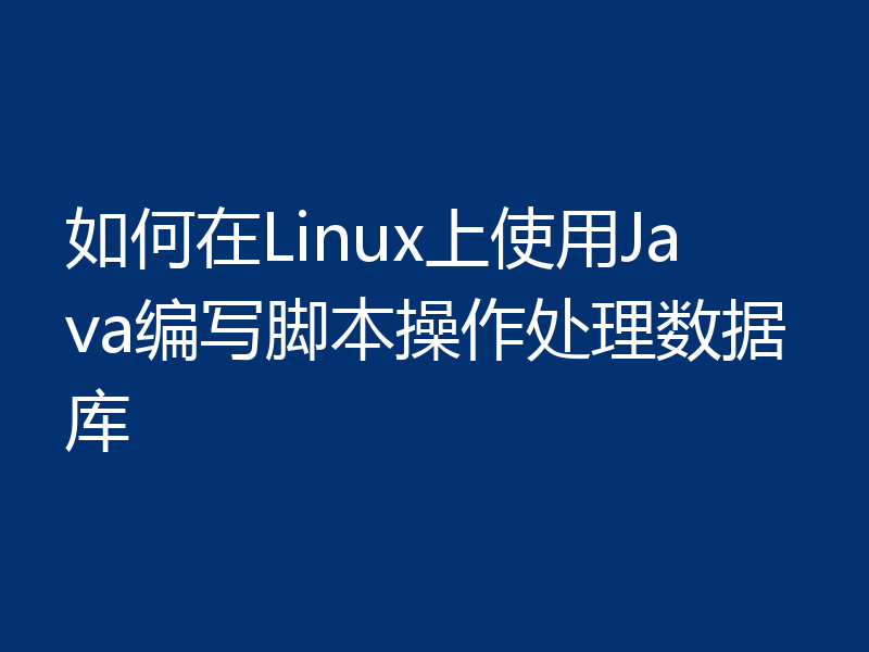 如何在Linux上使用Java编写脚本操作处理数据库