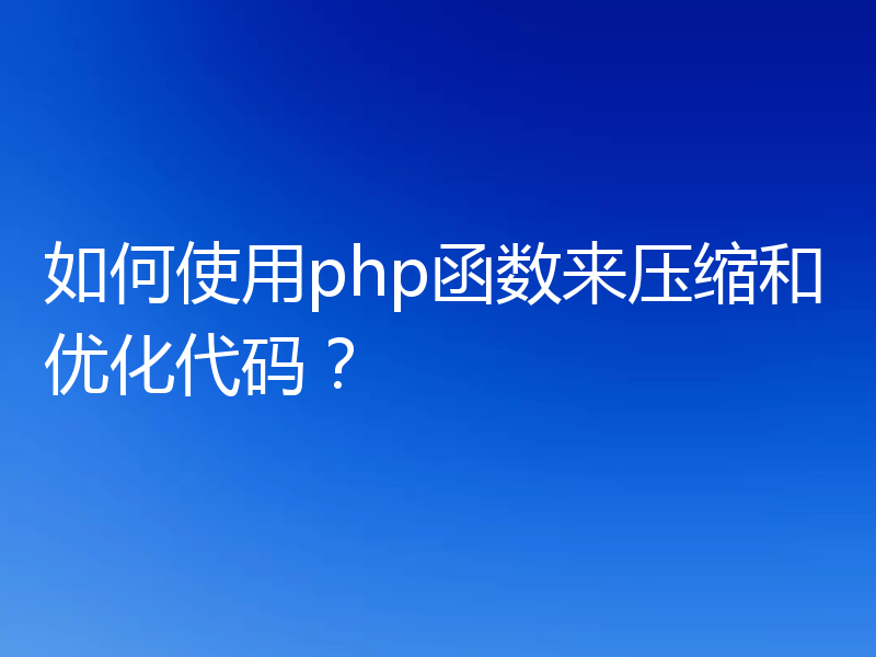 如何使用php函数来压缩和优化代码？