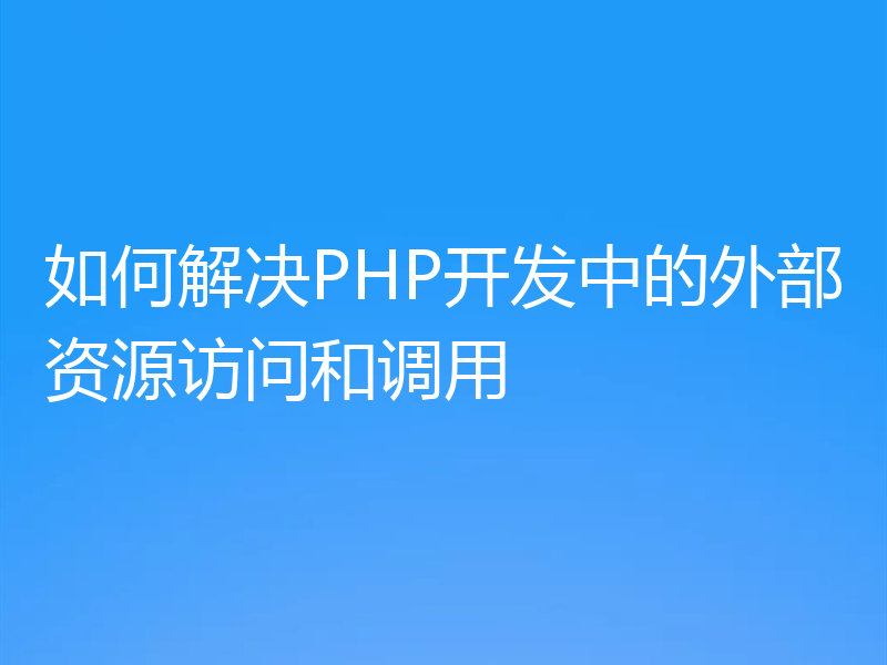 如何解决PHP开发中的外部资源访问和调用