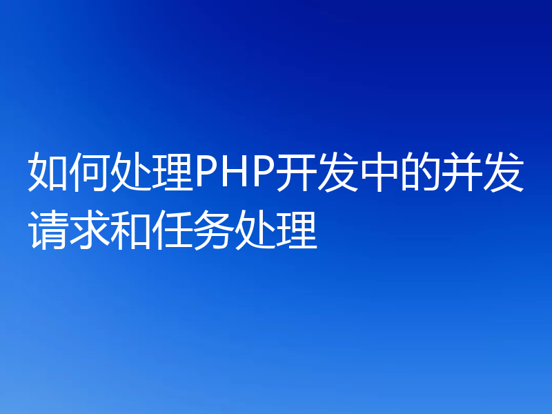 如何处理PHP开发中的并发请求和任务处理