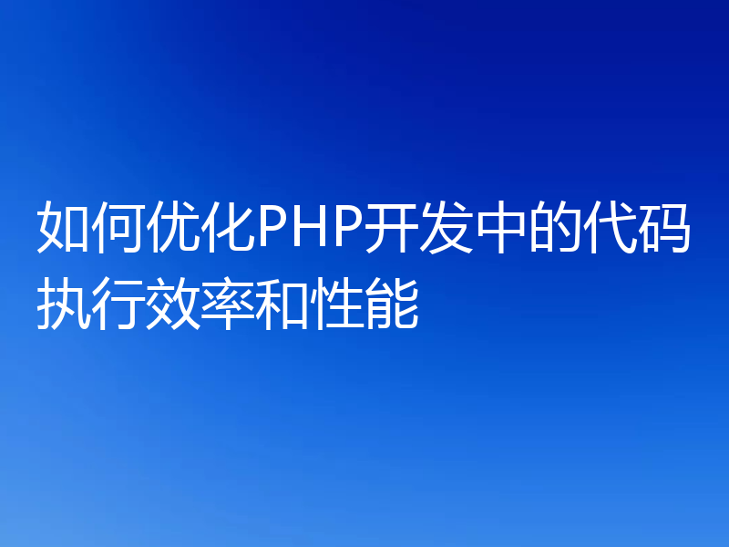 如何优化PHP开发中的代码执行效率和性能