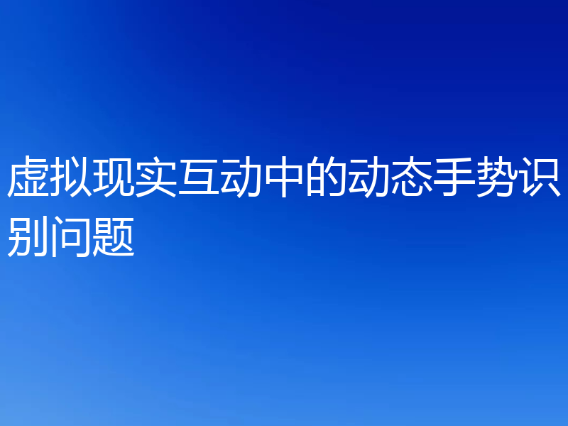 虚拟现实互动中的动态手势识别问题