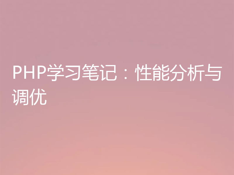 PHP学习笔记：性能分析与调优
