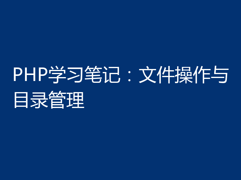 PHP学习笔记：文件操作与目录管理