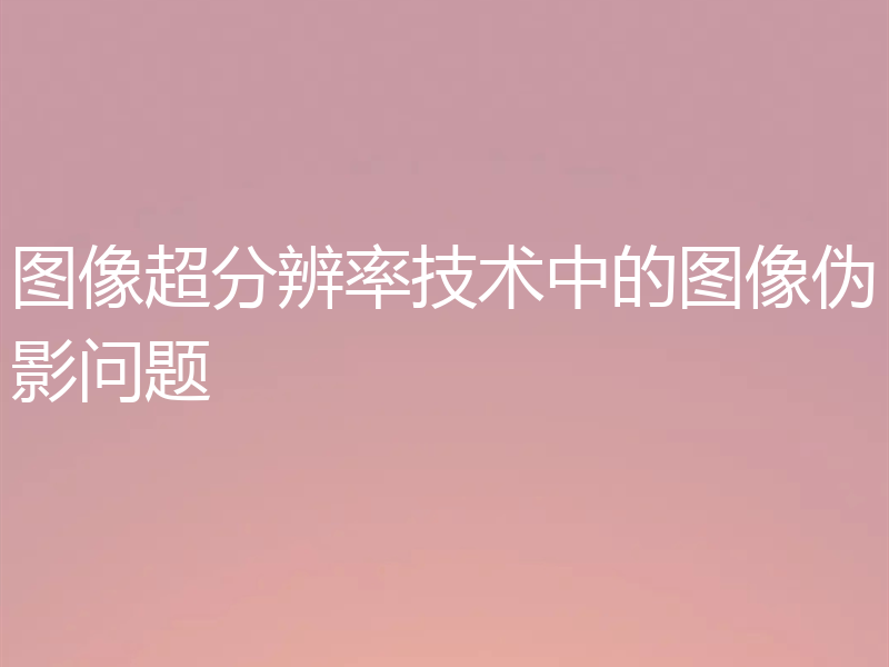 图像超分辨率技术中的图像伪影问题