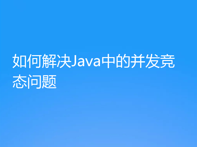 如何解决Java中的并发竞态问题