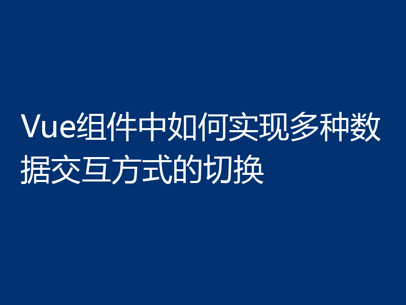 Vue组件中如何实现多种数据交互方式的切换