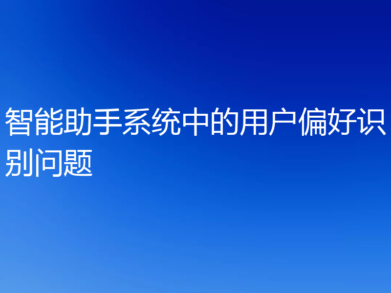 智能助手系统中的用户偏好识别问题