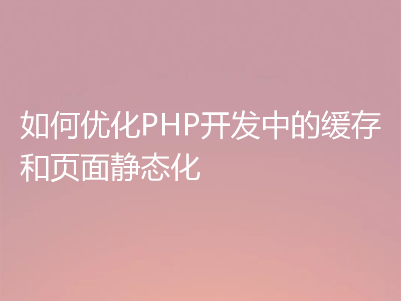 如何优化PHP开发中的缓存和页面静态化
