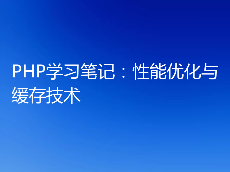 PHP学习笔记：性能优化与缓存技术