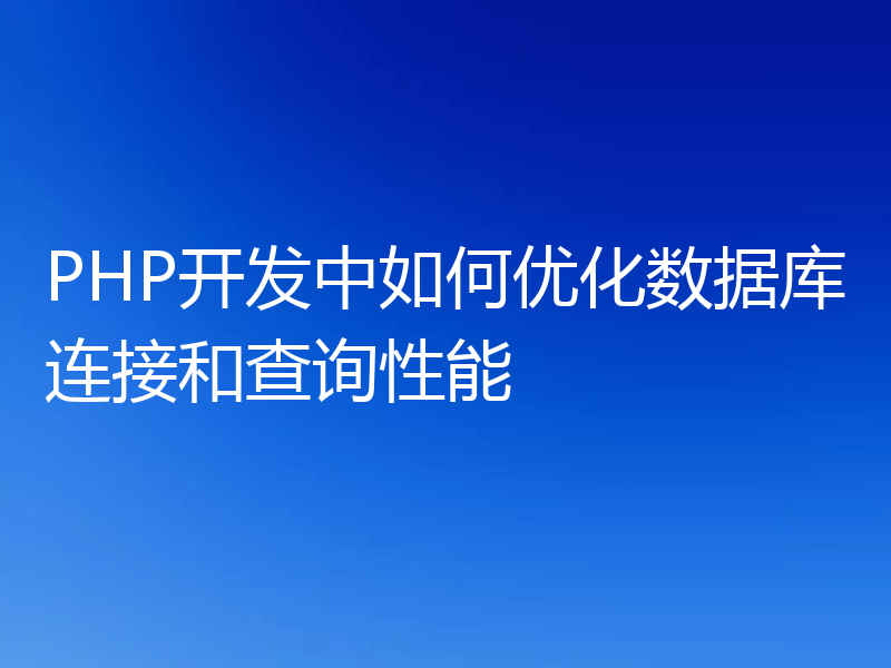 PHP开发中如何优化数据库连接和查询性能