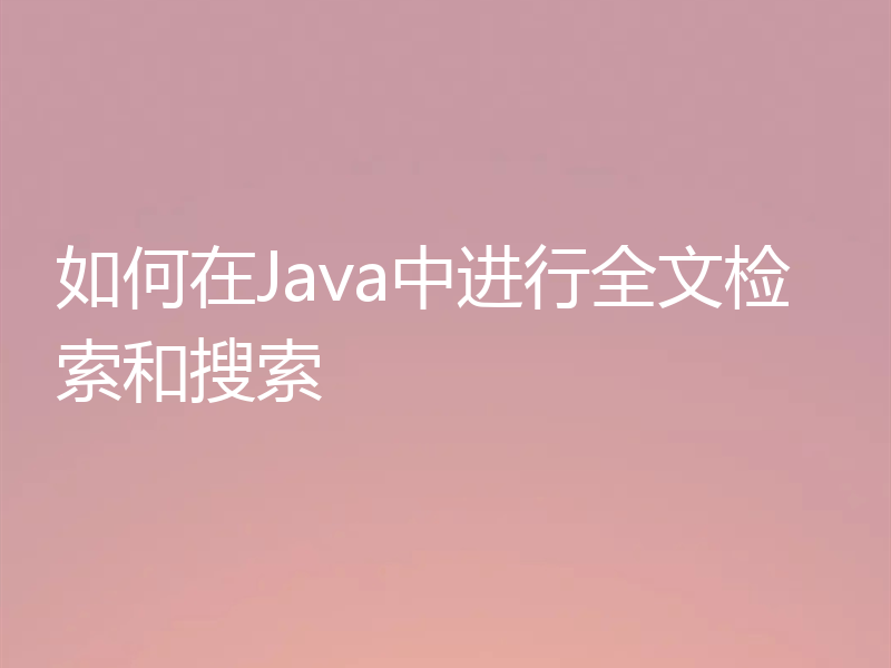 如何在Java中进行全文检索和搜索