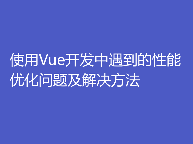 使用Vue开发中遇到的性能优化问题及解决方法