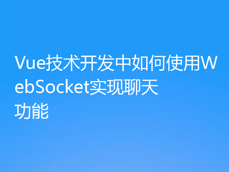 Vue技术开发中如何使用WebSocket实现聊天功能