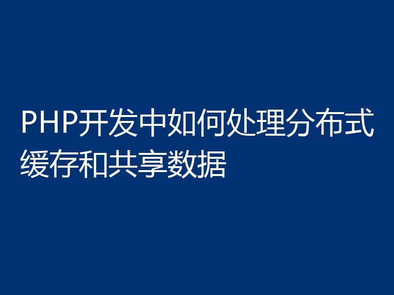 PHP开发中如何处理分布式缓存和共享数据