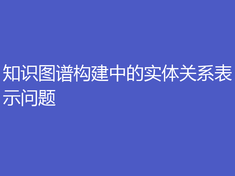 知识图谱构建中的实体关系表示问题