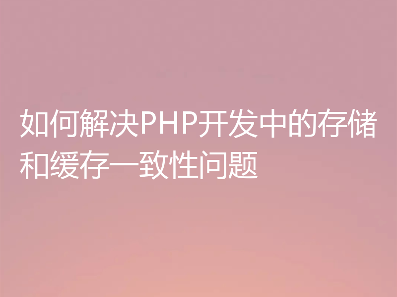 如何解决PHP开发中的存储和缓存一致性问题