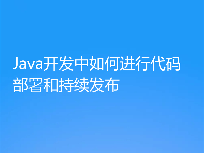 Java开发中如何进行代码部署和持续发布