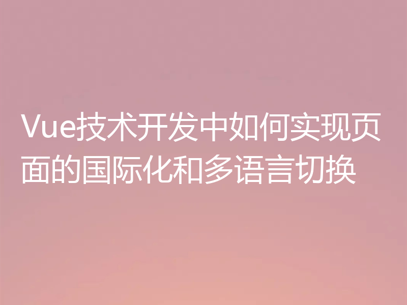 Vue技术开发中如何实现页面的国际化和多语言切换