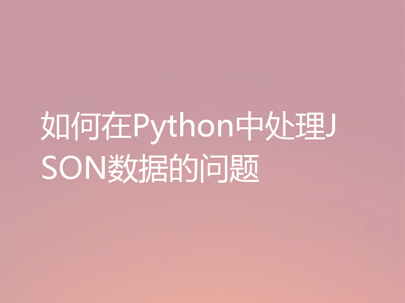 如何在Python中处理JSON数据的问题