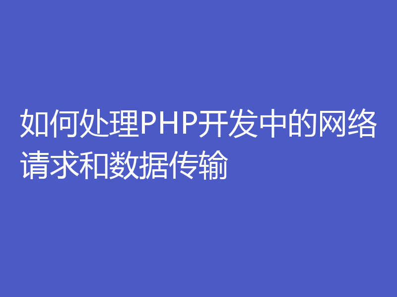 如何处理PHP开发中的网络请求和数据传输