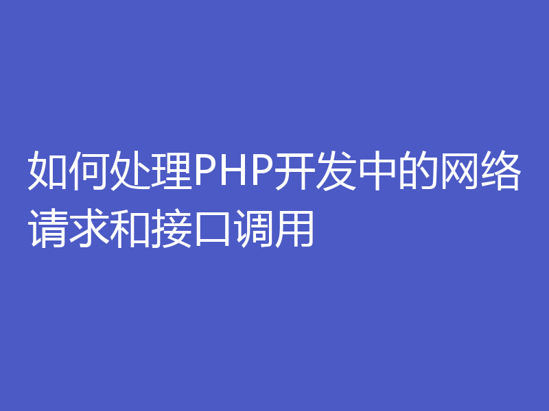 如何处理PHP开发中的网络请求和接口调用