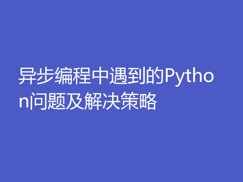 异步编程中遇到的Python问题及解决策略