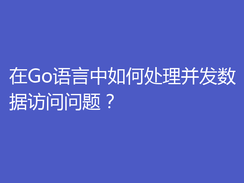 在Go语言中如何处理并发数据访问问题？