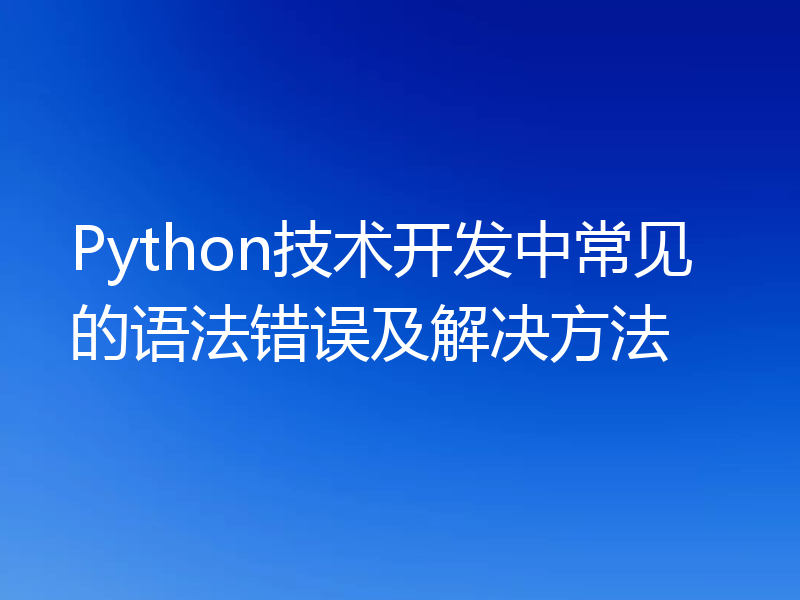 Python技术开发中常见的语法错误及解决方法