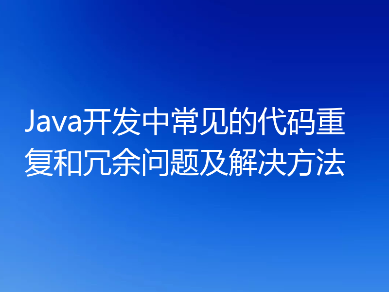Java开发中常见的代码重复和冗余问题及解决方法