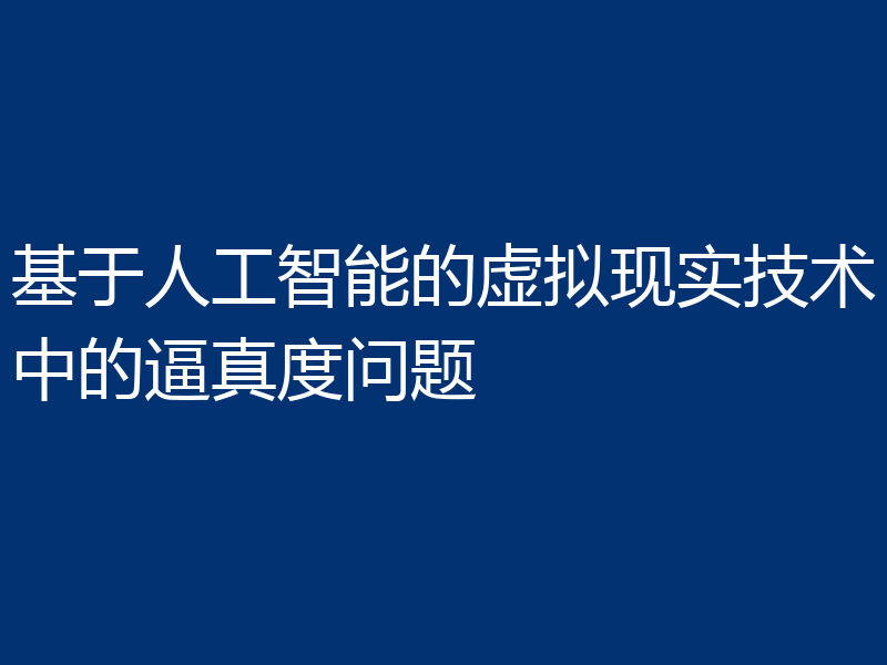 基于人工智能的虚拟现实技术中的逼真度问题