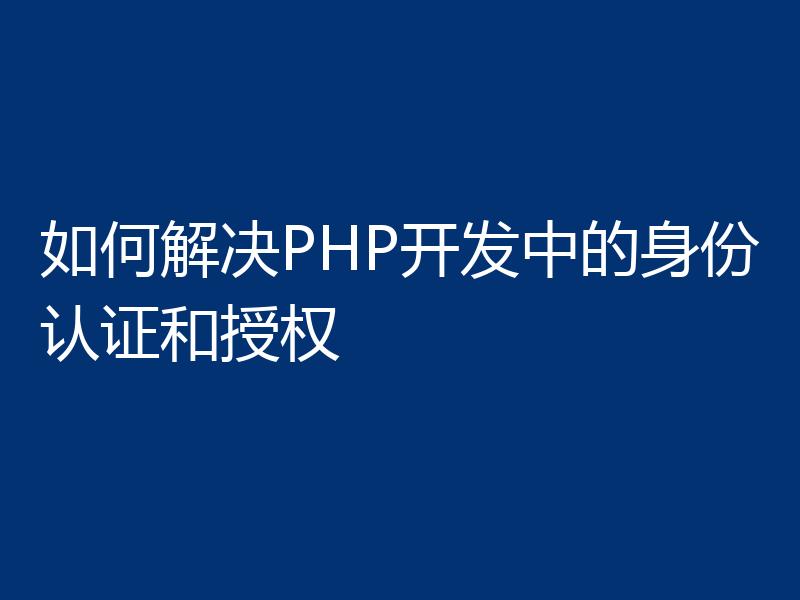 如何解决PHP开发中的身份认证和授权