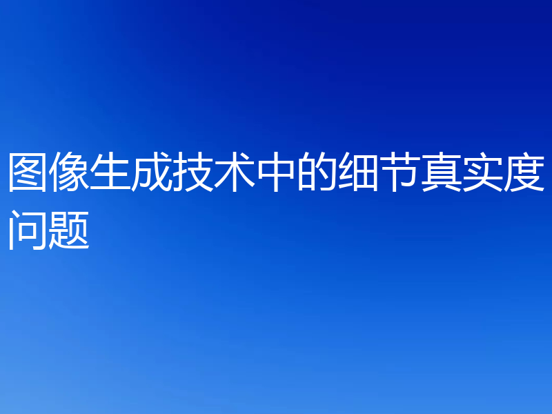 图像生成技术中的细节真实度问题