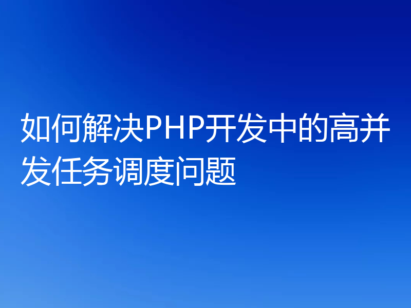 如何解决PHP开发中的高并发任务调度问题