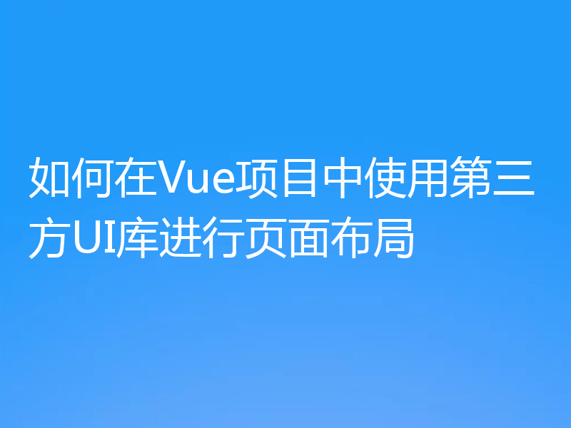 如何在Vue项目中使用第三方UI库进行页面布局