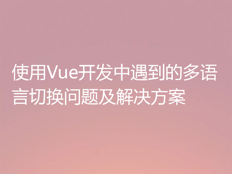 使用Vue开发中遇到的多语言切换问题及解决方案