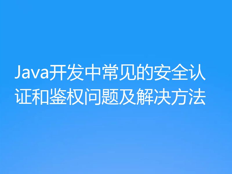 Java开发中常见的安全认证和鉴权问题及解决方法
