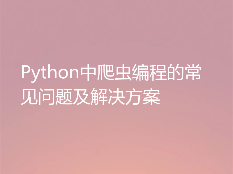 Python中爬虫编程的常见问题及解决方案