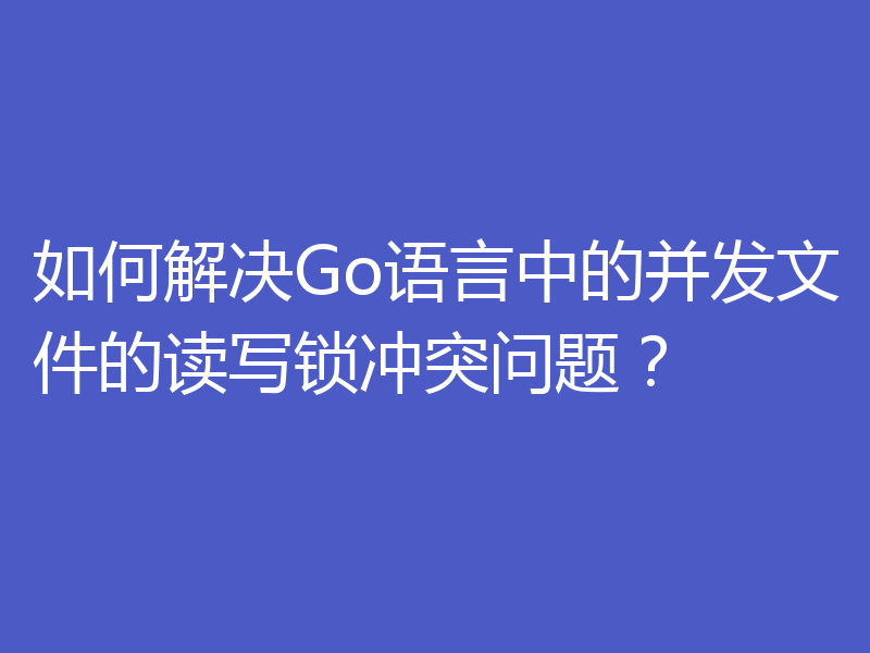 如何解决Go语言中的并发文件的读写锁冲突问题？