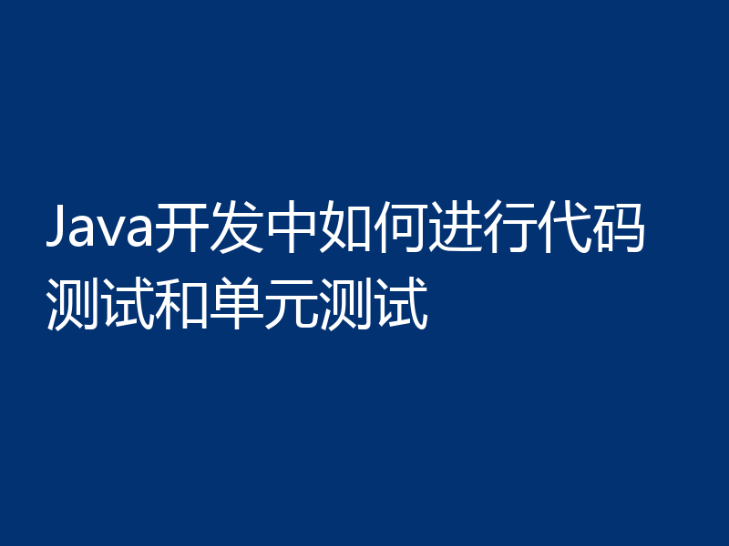 Java开发中如何进行代码测试和单元测试
