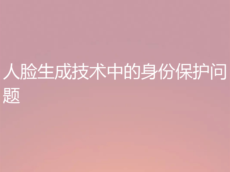 人脸生成技术中的身份保护问题