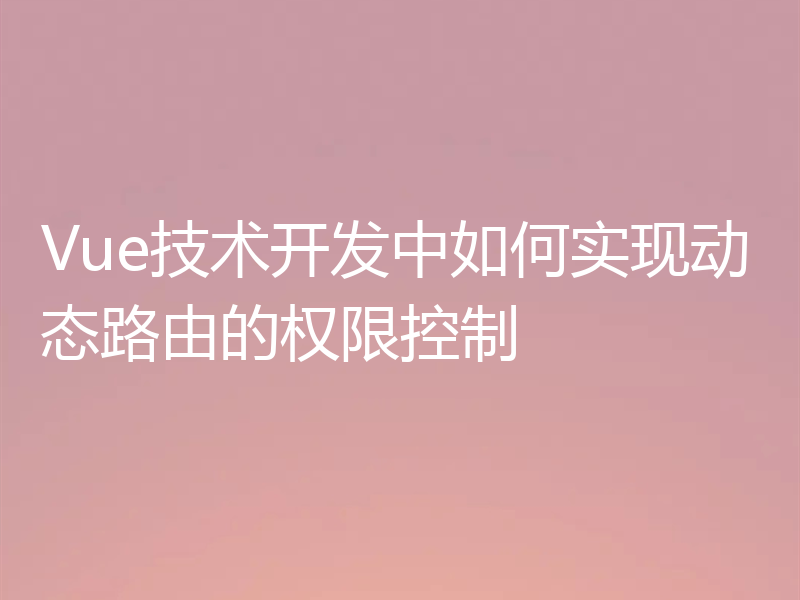 Vue技术开发中如何实现动态路由的权限控制