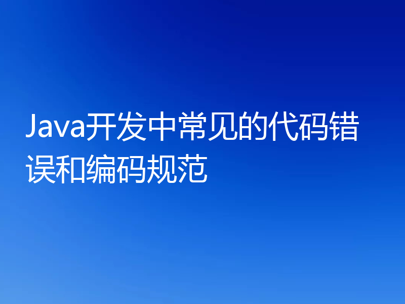 Java开发中常见的代码错误和编码规范