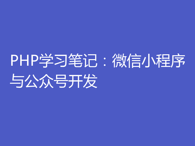 PHP学习笔记：微信小程序与公众号开发