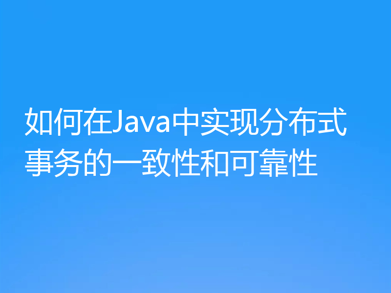 如何在Java中实现分布式事务的一致性和可靠性